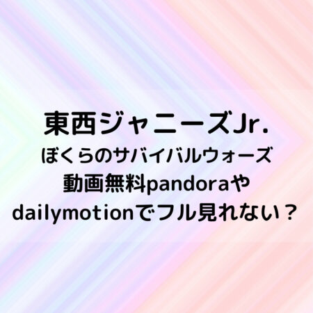 東西ジャニーズJr映画動画無料pandoraやdailymotionでフル見れない？