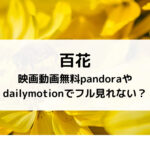 百花映画動画無料pandoraやdailymotionでフル見れない？