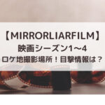 MIRRORLIAR FILMS映画シーズン1～4ロケ地撮影場所！目撃情報は？