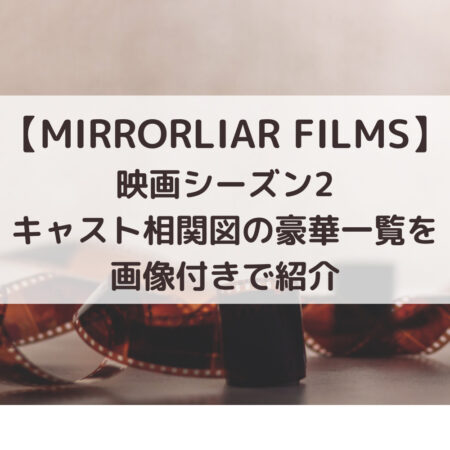 MIRRORLIAR FILMS映画シーズン1～4キャスト相関図の豪華一覧を画像付きで紹介