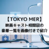 TOKYO MER映画キャスト相関図の豪華一覧を画像付きで紹介