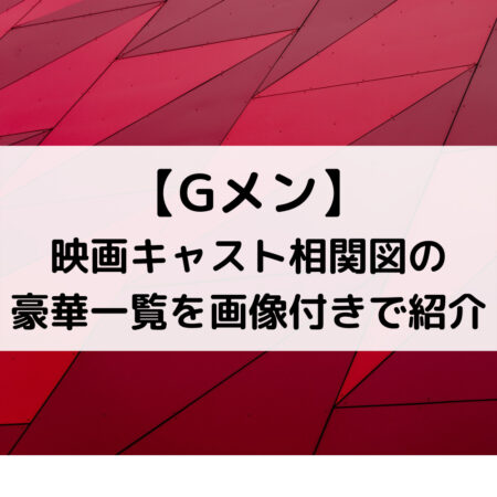Gメン映画キャスト相関図の豪華一覧を画像付きで紹介