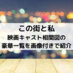この街と私映画キャスト相関図の豪華一覧を画像付きで紹介