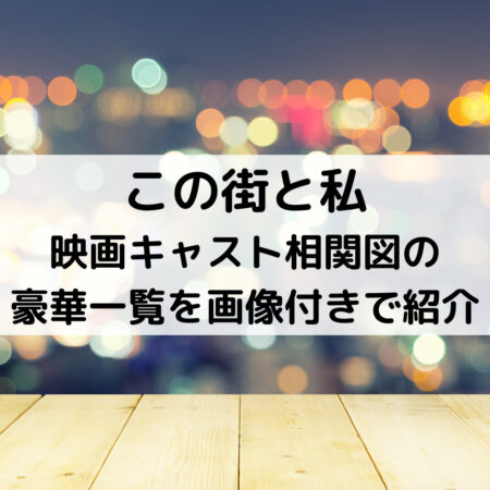 この街と私映画キャスト相関図の豪華一覧を画像付きで紹介