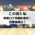 この街と私映画ロケ地撮影場所！目撃情報は？