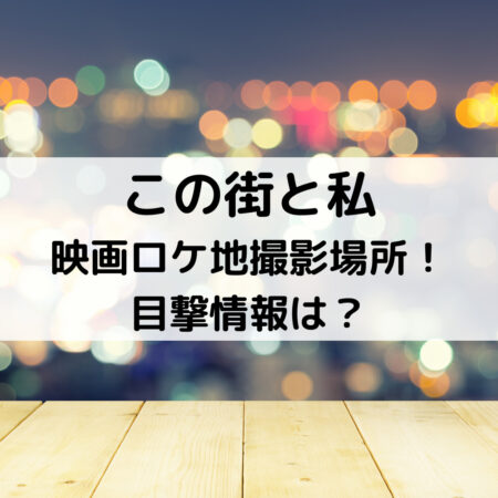 この街と私映画ロケ地撮影場所！目撃情報は？