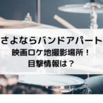 さよならバンドアパート映画ロケ地撮影場所！目撃情報は？