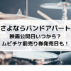 さよならバンドアパート映画公開日いつから？ムビチケ前売り券発売日も！