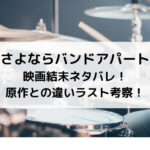 さよならバンドアパート映画結末ネタバレ！原作との違いラスト考察！