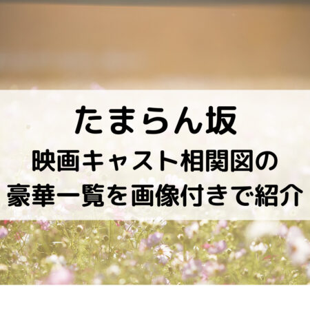 たまらん坂映画キャスト相関図の豪華一覧を画像付きで紹介