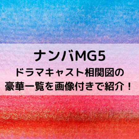 ナンバMG5ドラマキャスト相関図の豪華一覧を画像付きで紹介！
