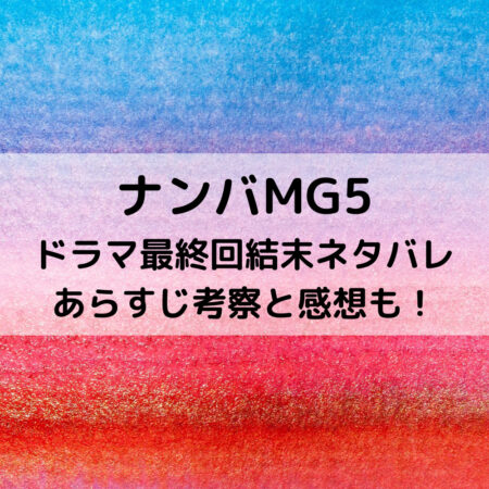 ナンバMG5ドラマ最終回結末ネタバレあらすじ！考察と感想も！