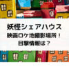 妖怪シェアハウス映画ロケ地撮影場所！目撃情報は？