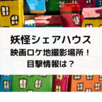 妖怪シェアハウス映画ロケ地撮影場所！目撃情報は？
