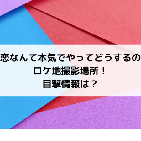 恋なんて本気でやってどうするのロケ地撮影場所！目撃情報は？