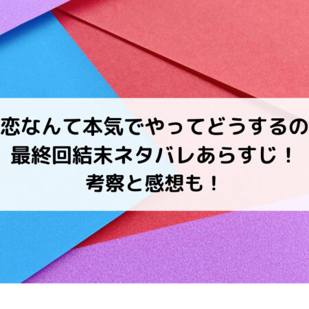 恋なんて本気でやってどうするの最終回結末ネタバレあらすじ！考察と感想も！