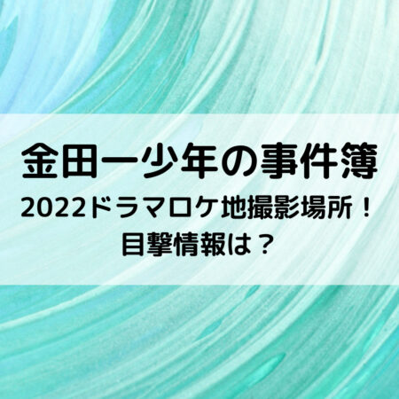 金田一少年の事件簿2022ドラマロケ地撮影場所！目撃情報は？