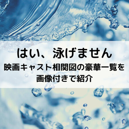 はい泳げません映画キャスト相関図の豪華一覧を画像付きで紹介