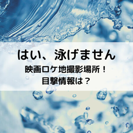 はい泳げません映画ロケ地撮影場所！目撃情報は？