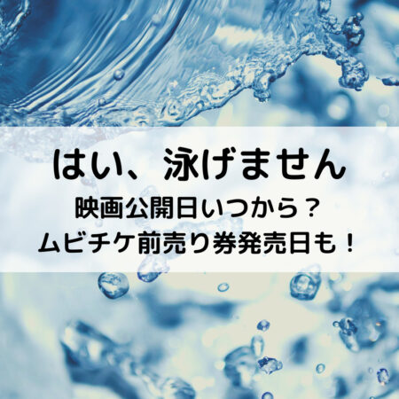 はい泳げません映画公開日いつから？ムビチケ前売り券発売日も！