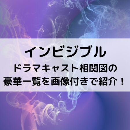 インビジブルドラマキャスト相関図の豪華一覧を画像付きで紹介！