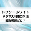 ドクターホワイトドラマ大和市ロケ地撮影場所どこ？