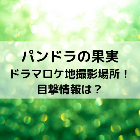 パンドラの果実ドラマロケ地撮影場所！目撃情報は？