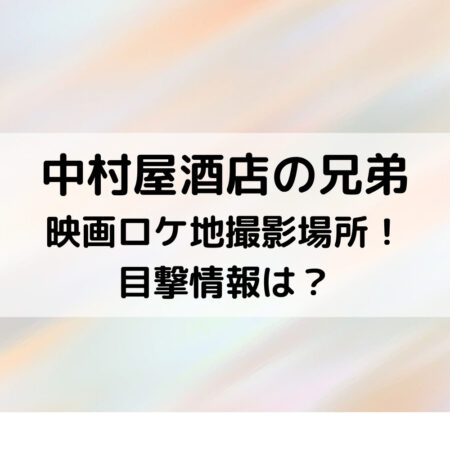 中村屋酒店の兄弟映画ロケ地撮影場所！目撃情報は？