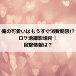 俺の可愛いはもうすぐ消費期限ロケ地撮影場所！目撃情報は？