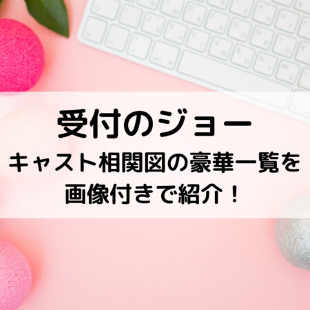 受付のジョーキャスト相関図の豪華一覧を画像付きで紹介！