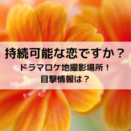 持続可能な恋ドラマロケ地撮影場所！目撃情報は？