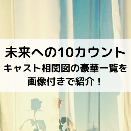 未来への10カウントキャスト相関図の豪華一覧を画像付きで紹介！