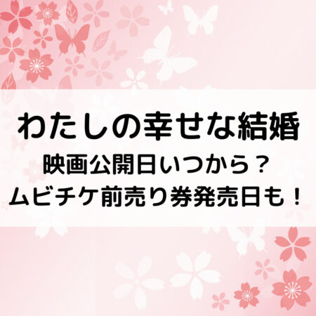 わたしの幸せな結婚映画公開日いつから？ムビチケ前売り券発売日も！