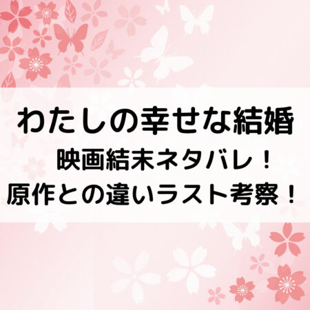 わたしの幸せな結婚映画結末ネタバレ！原作との違いラスト考察！