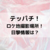 テッパチロケ地撮影場所！目撃情報は？
