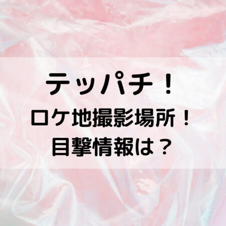 テッパチロケ地撮影場所！目撃情報は？