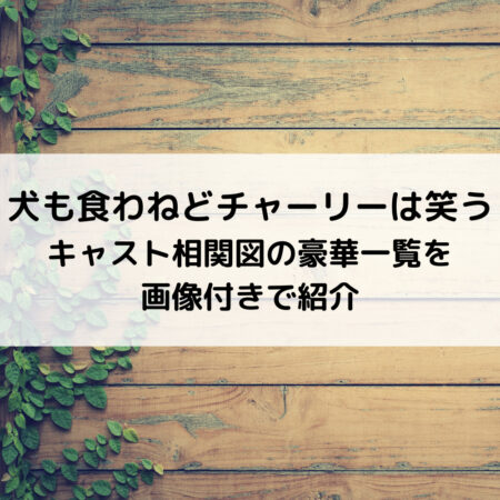 犬も食わねどチャーリーは笑うキャスト相関図の豪華一覧を画像付きで紹介