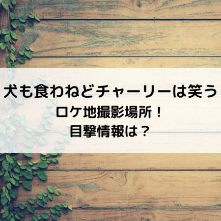 犬も食わねどチャーリーは笑うロケ地撮影場所！目撃情報は？
