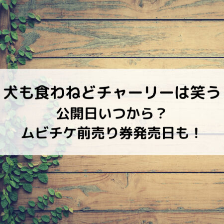 犬も食わねどチャーリーは笑う公開日いつから？ムビチケ前売り券発売日も！