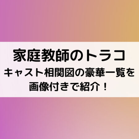 家庭教師のトラコキャスト相関図の豪華一覧を画像付きで紹介 ベルーチェ