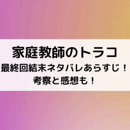 家庭教師のトラコ最終回結末ネタバレあらすじ！考察と感想も！
