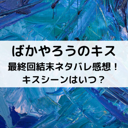 ばかやろうのキス最終回結末ネタバレ感想！キスシーンはいつ？
