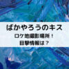 ばかやろうのキスロケ地撮影場所！目撃情報は？