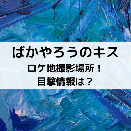 ばかやろうのキスロケ地撮影場所！目撃情報は？