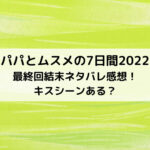 パパとムスメの7日間2022最終回結末ネタバレ感想！キスシーンある？