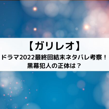 ガリレオドラマ2022最終回結末ネタバレ考察！黒幕犯人の正体は？