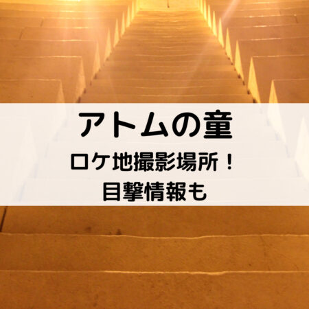 アトムの童ロケ地撮影場所！目撃情報も