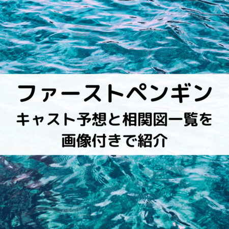 ファーストペンギンキャスト予想と相関図一覧を画像付きで紹介