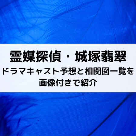 霊媒探偵・城塚翡翠ドラマキャスト予想と相関図一覧を画像付きで紹介
