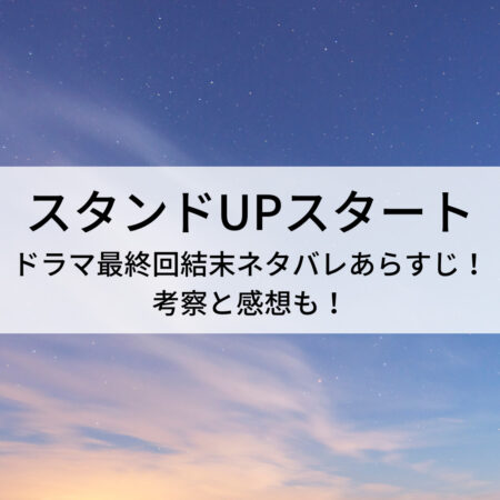 スタンドUPスタートドラマ最終回結末ネタバレあらすじ！考察と感想も！